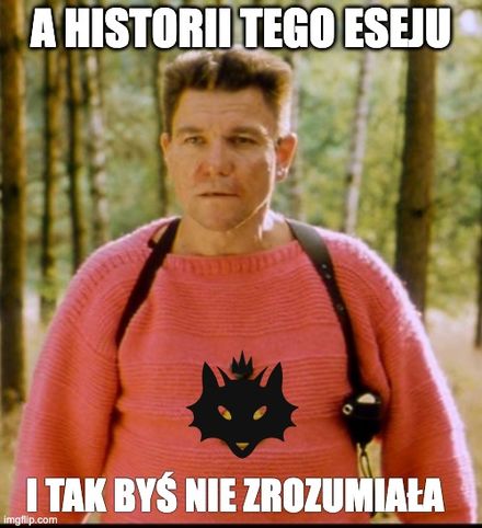 Grucha w Comandeerowym sweterku, mówiący "A historii tego eseju i tak byś nie zrozumiała".